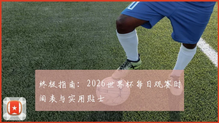 终极指南：2026世界杯每日观赛时间表与实用贴士