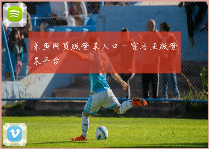 乐鱼网页版登录入口 - 官方正版登录平台