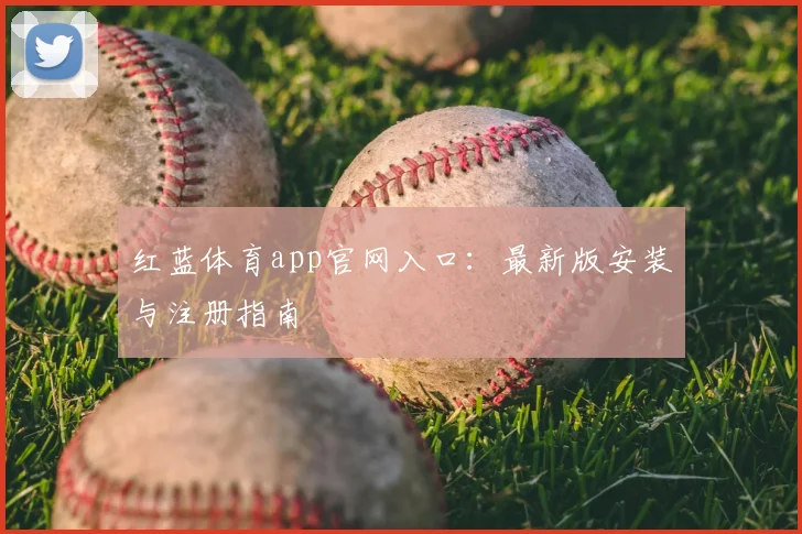 红蓝体育app官网入口：最新版安装与注册指南