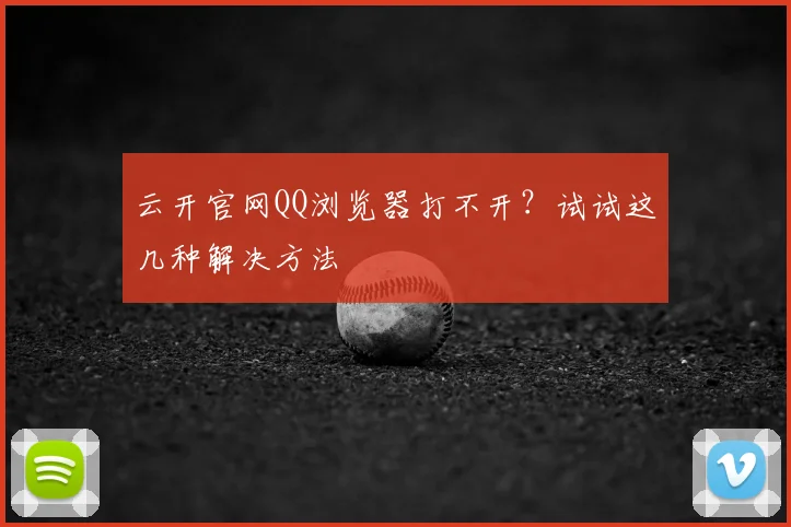 云开官网QQ浏览器打不开？试试这几种解决方法