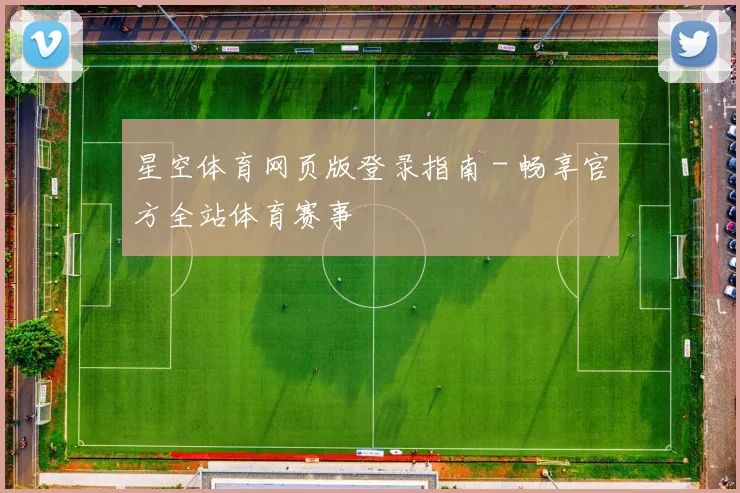 星空体育网页版登录指南 - 畅享官方全站体育赛事