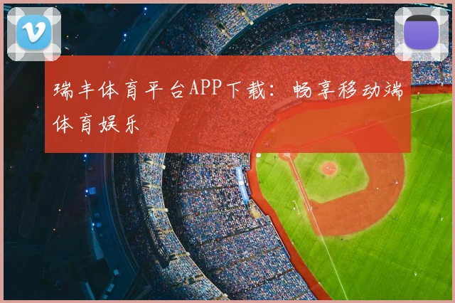 瑞丰体育平台APP下载:畅享移动端体育娱乐