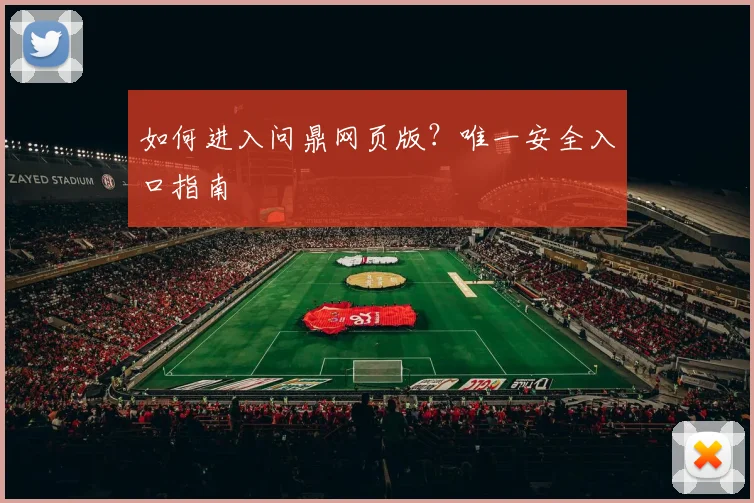 如何进入问鼎网页版?唯一安全入口指南