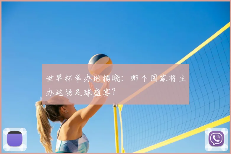 世界杯举办地揭晓：哪个国家将主办这场足球盛宴？