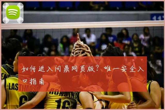 如何进入问鼎网页版？唯一安全入口指南