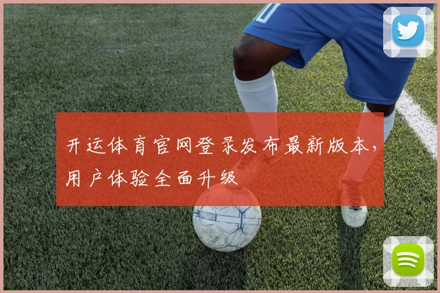 开运体育官网登录发布最新版本,用户体验全面升级