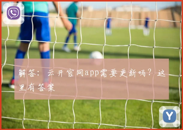 解答：云开官网app需要更新吗？这里有答案