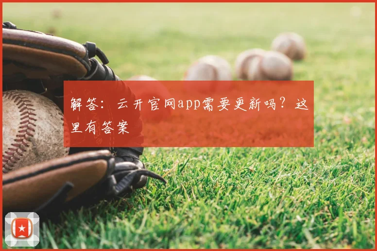 解答:云开官网app需要更新吗?这里有答案