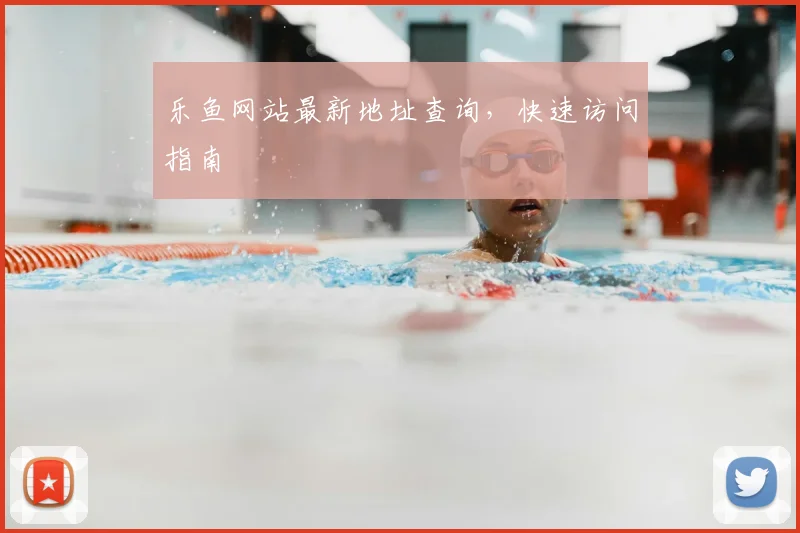乐鱼网站最新地址查询，快速访问指南
