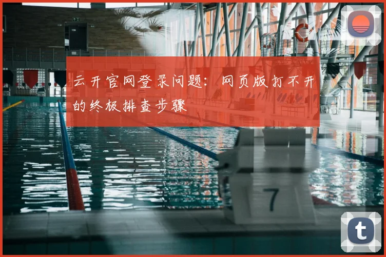 云开官网登录问题：网页版打不开的终极排查步骤