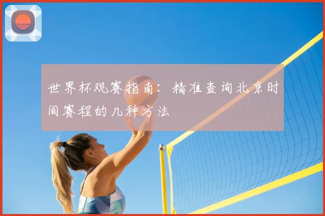世界杯观赛指南:精准查询北京时间赛程的几种方法