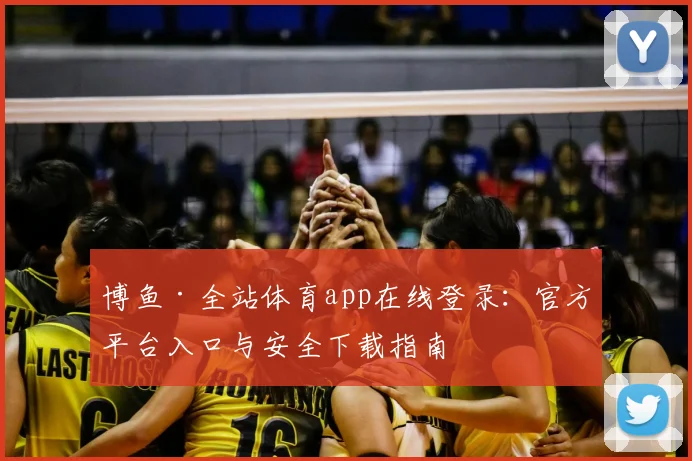 博鱼·全站体育app在线登录：官方平台入口与安全下载指南