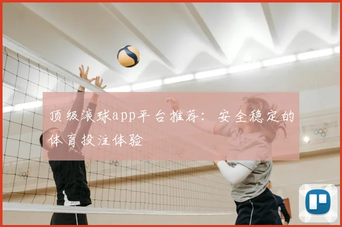顶级滚球app平台推荐:安全稳定的体育投注体验