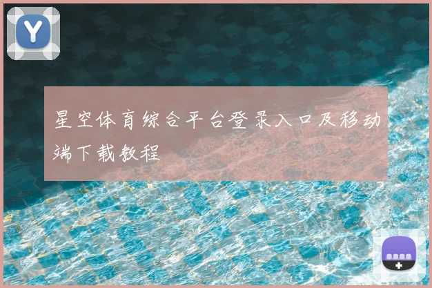 星空体育综合平台登录入口及移动端下载教程