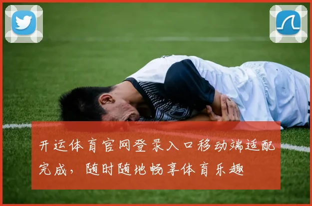 开运体育官网登录入口移动端适配完成,随时随地畅享体育乐趣