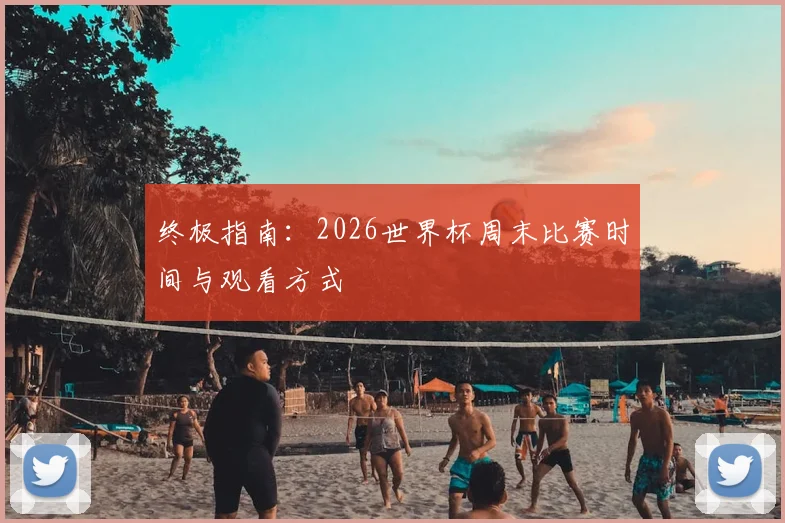 终极指南：2026世界杯周末比赛时间与观看方式