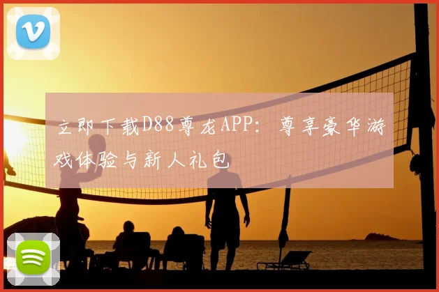 立即下载D88尊龙APP:尊享豪华游戏体验与新人礼包