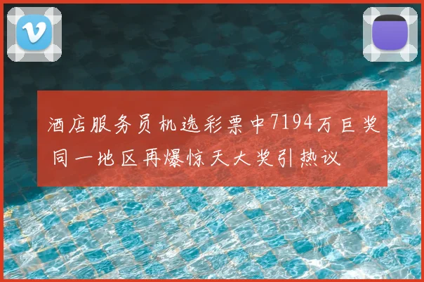 酒店服务员机选彩票中7194万巨奖 同一地区再爆惊天大奖引热议