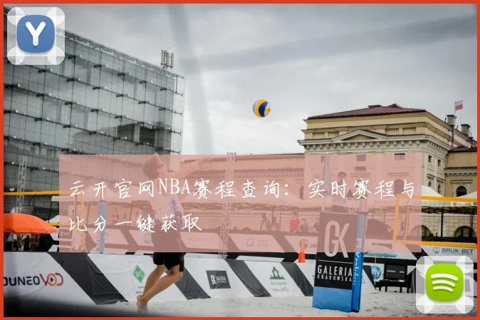云开官网NBA赛程查询:实时赛程与比分一键获取