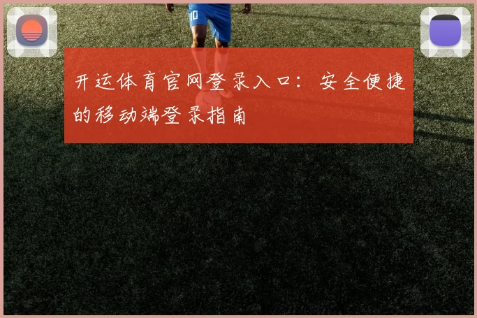 开运体育官网登录入口:安全便捷的移动端登录指南