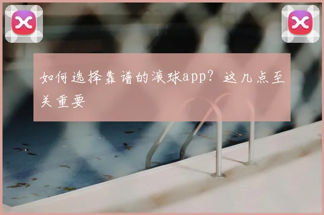 如何选择靠谱的滚球app?这几点至关重要