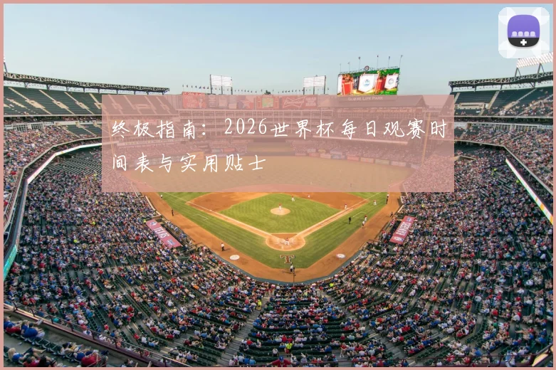 终极指南：2026世界杯每日观赛时间表与实用贴士