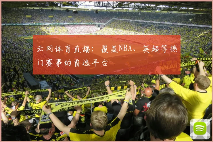 云网体育直播:覆盖NBA、英超等热门赛事的首选平台