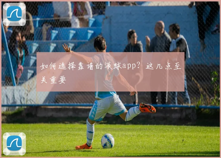 如何选择靠谱的滚球app？这几点至关重要