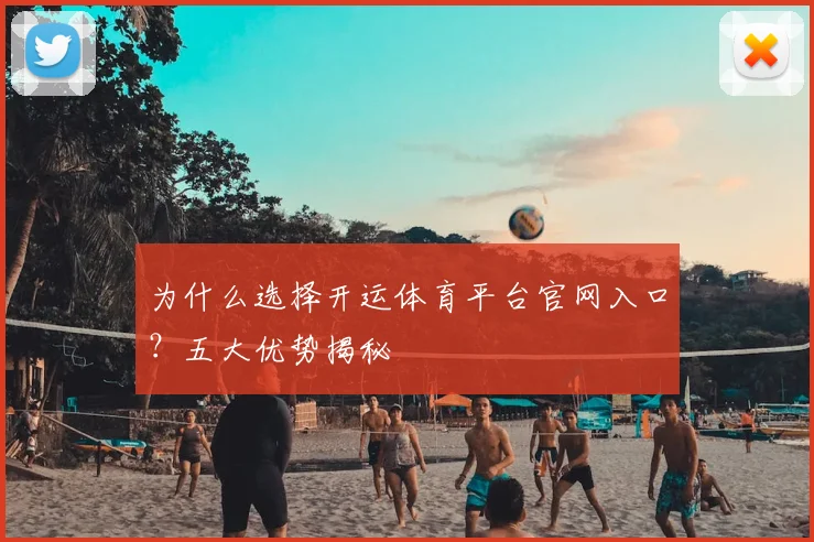 为什么选择开运体育平台官网入口？五大优势揭秘