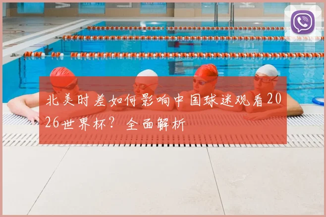 北美时差如何影响中国球迷观看2026世界杯？全面解析