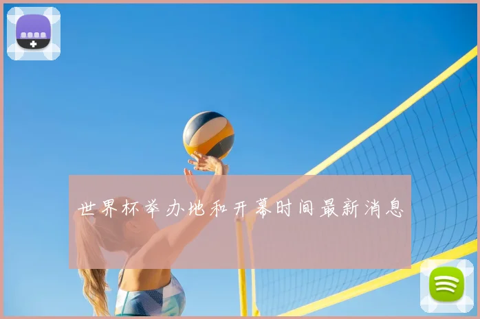 世界杯举办地和开幕时间最新消息