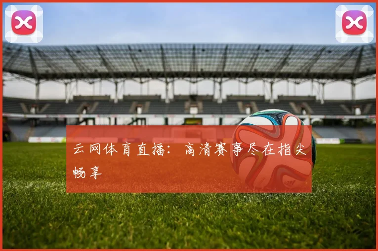 云网体育直播:高清赛事尽在指尖畅享